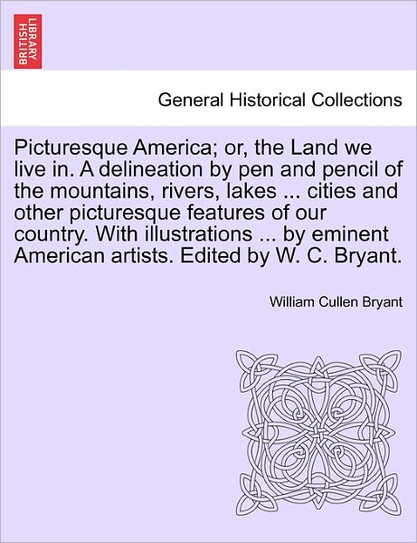 Cover for William Cullen Bryant · Picturesque America; Or, the Land We Live In. a Delineation by Pen and Pencil of the Mountains, Rivers, Lakes ... Cities and Other Picturesque Feature (Paperback Book) (2011)