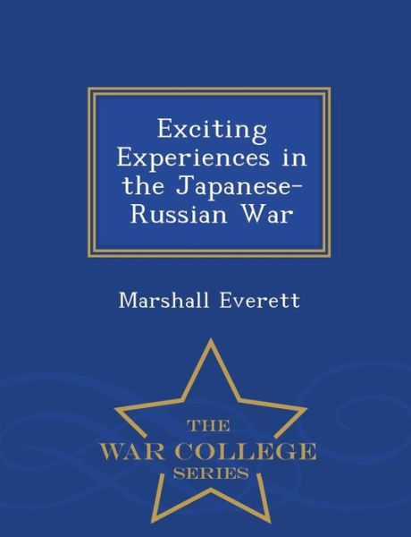 Cover for Marshall Everett · Exciting Experiences in the Japanese-russian War - War College Series (Paperback Book) (2015)