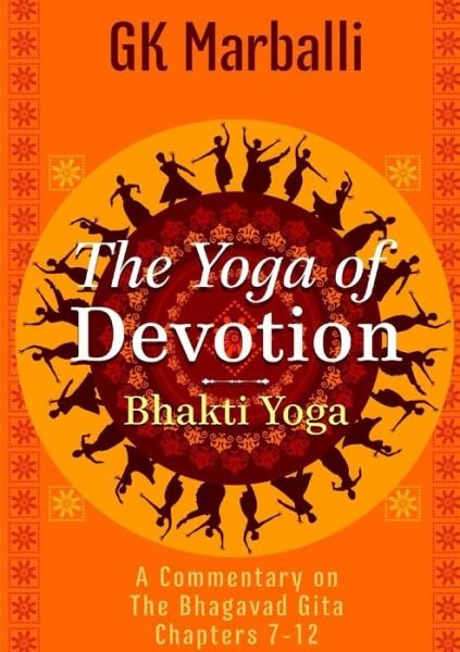 Cover for Gk Marballi · The Yoga of Devotion (Bhakti Yoga) - a Commentary on the Bhagavad Gita Chapters 7-12 (Paperback Book) (2013)