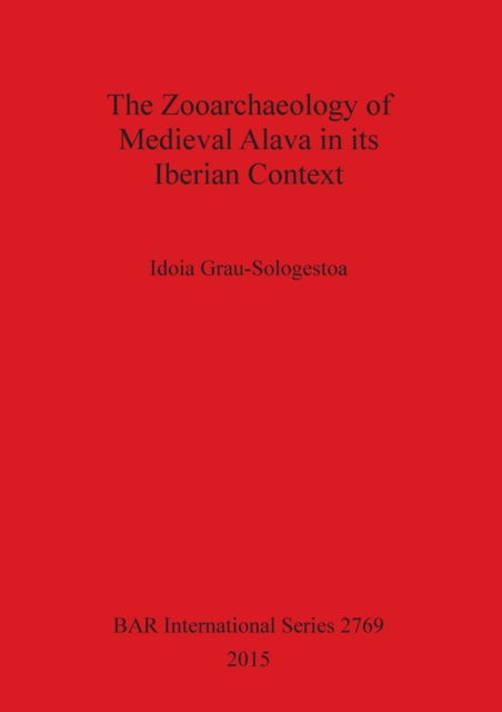 Zooarchaeology of Medieval Alava in Its Iberian Context - Idoia Grau-Sologestoa - Books - British Archaeological Reports Limited - 9781407314457 - November 27, 2015