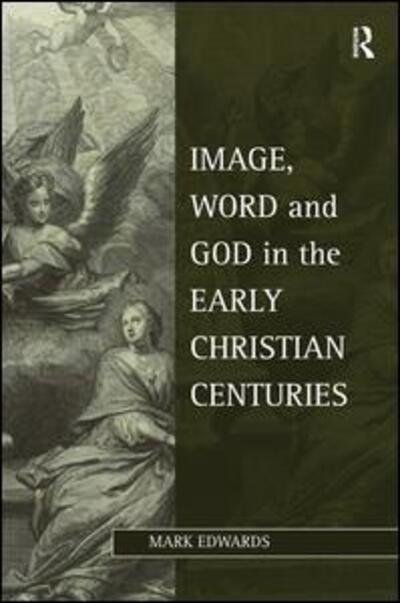 Cover for Mark Edwards · Image, Word and God in the Early Christian Centuries - Studies in Philosophy and Theology in Late Antiquity (Hardcover Book) [New edition] (2013)