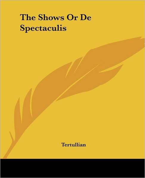 The Shows or De Spectaculis - Tertullian - Books - Kessinger Publishing, LLC - 9781419182457 - June 17, 2004