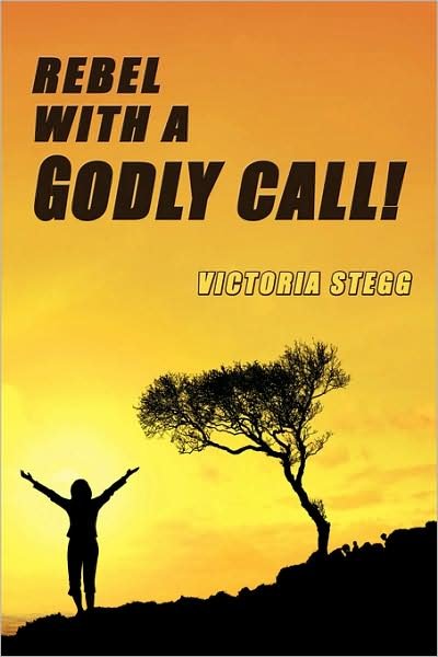 Rebel with a Godly Call - Victoria Stegg - Libros - Authorhouse - 9781438934457 - 18 de febrero de 2009