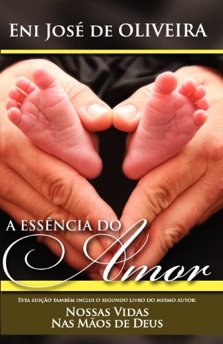 Cover for Eni José De Oliveira · A Essência Do Amor: E Nossas Vidas Nas Mãos De Deus (Paperback Book) [Portuguese edition] (2009)