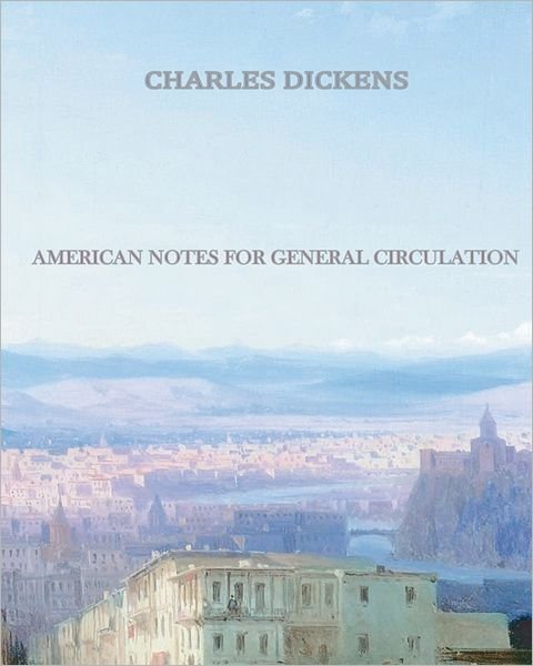 American Notes for General Circulation - Charles Dickens - Boeken - CreateSpace Independent Publishing Platf - 9781456569457 - 23 januari 2011