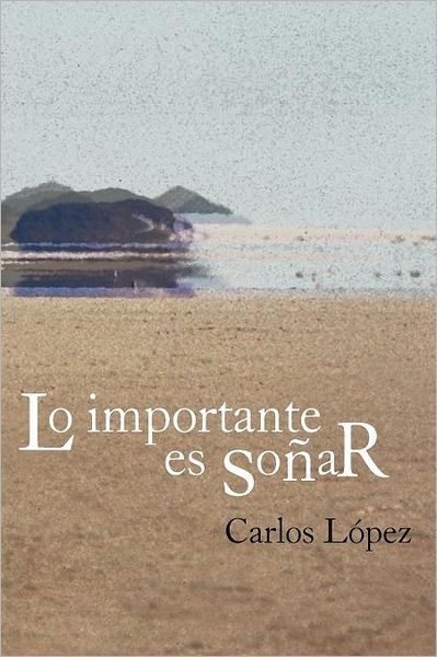 Lo Importante Es Soñar - Carlos López - Kirjat - Palibrio - 9781463329457 - perjantai 8. kesäkuuta 2012