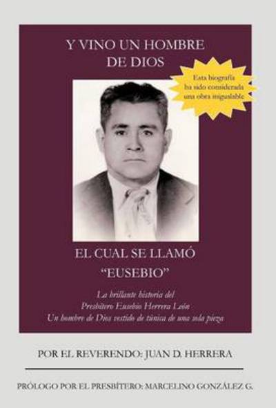 Cover for Juan D. Herrera · Y Vino Un Hombre De Dios El Cual Se Llam Eusebio: La Brillante Historia Del Presb Tero Eusebio Herrera Le N; Un Hombre De Dios Vestido De T Nica D (Hardcover Book) [Spanish edition] (2012)