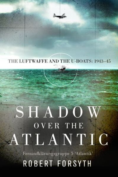 Cover for Robert Forsyth · Shadow over the Atlantic: The Luftwaffe and the U-boats: 1943–45 (Hardcover Book) (2017)
