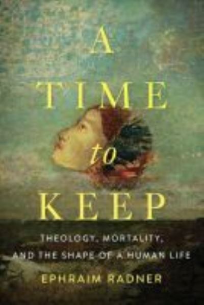 Cover for Ephraim Radner · A Time to Keep: Theology, Mortality, and the Shape of a Human Life (Paperback Book) (2017)