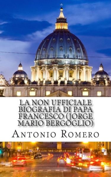 Cover for Antonio Romero · La Non Ufficiale Biografia Di Papa Francesco (Jorge Mario Bergoglio) (Paperback Book) (2013)