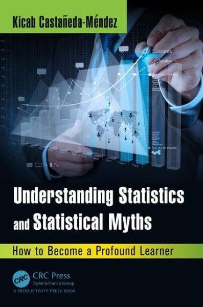 Cover for Castaneda-Mendez, Kicab (Performance Management Consultant, Chapel Hill, North Carolina, USA) · Understanding Statistics and Statistical Myths: How to Become a Profound Learner (Innbunden bok) (2015)