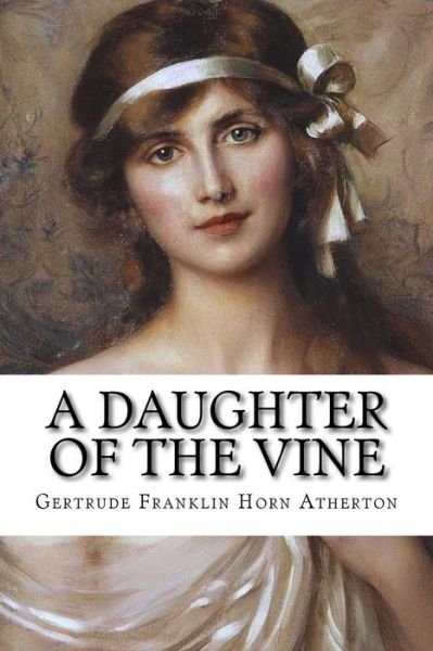 A Daughter of the Vine - Gertrude Franklin Horn Atherton - Bøger - CreateSpace Independent Publishing Platf - 9781502552457 - 29. september 2014