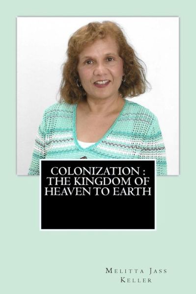 Cover for Melitta Jass Keller · Colonization the Kingdom of Heaven to Earth (Paperback Book) (2015)