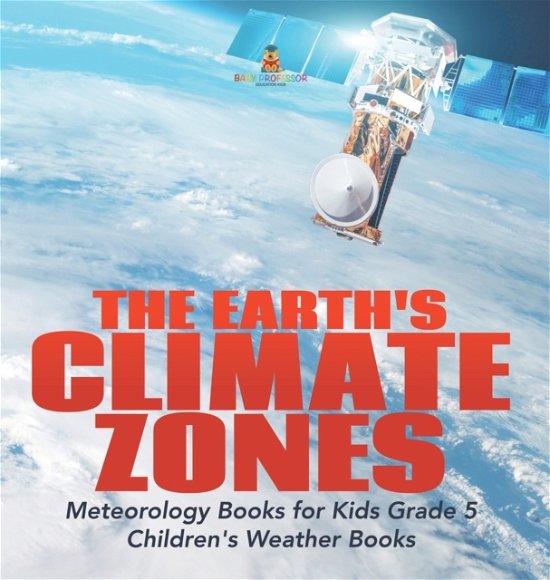Cover for Baby Professor · The Earth's Climate Zones Meteorology Books for Kids Grade 5 Children's Weather Books (Inbunden Bok) (2021)