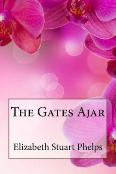 The Gates Ajar Elizabeth Stuart Phelps - Elizabeth Stuart Phelps - Livros - Createspace Independent Publishing Platf - 9781544017457 - 2 de março de 2017