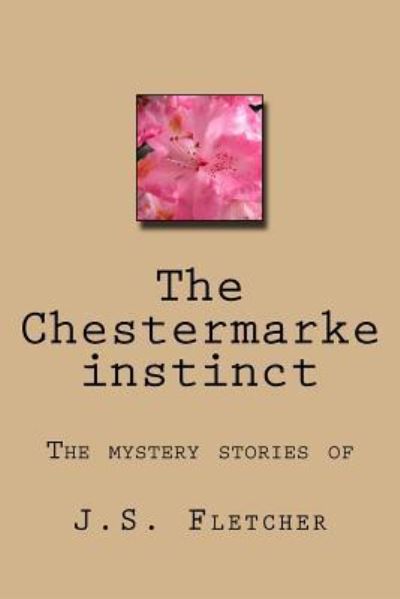 The Chestermarke Instinct - J S Fletcher - Books - Createspace Independent Publishing Platf - 9781544088457 - March 4, 2017