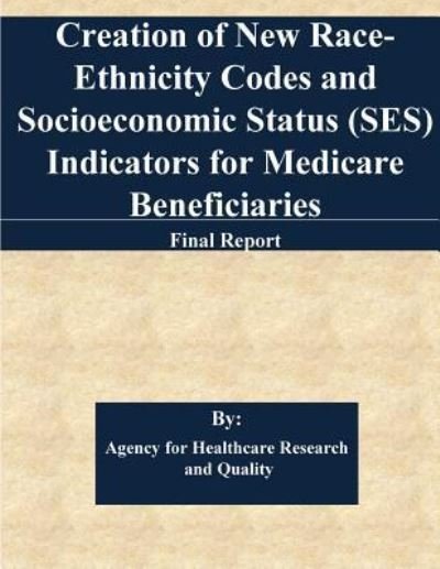 Cover for Agency for Healthcare Research and Quality · Creation of New Race-Ethnicity Codes and Socioeconomic Status  Indicators for Medicare Beneficiaries : Final Report (Pocketbok) (2017)