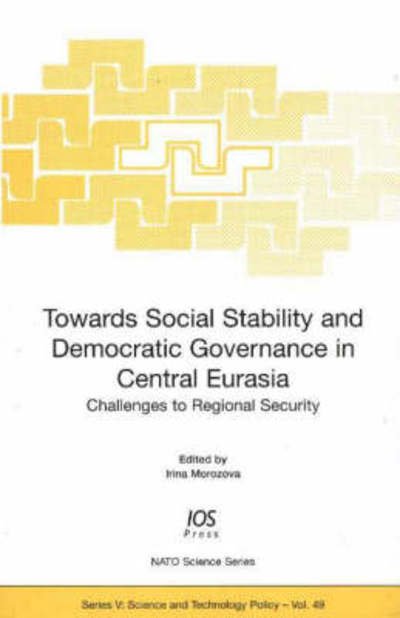 Cover for Irina Y. Morozova · Towards Social Stability and Democratic Governance in Central Eurasia: Challenges to Regional Security - NATO Science Series: Science &amp; Technology Policy (Gebundenes Buch) (2005)