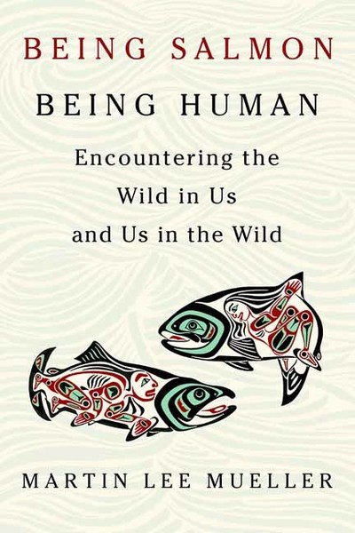 Cover for Martin Lee Mueller · Being Salmon, Being Human: Encountering the Wild in Us and Us in the Wild (Taschenbuch) (2017)