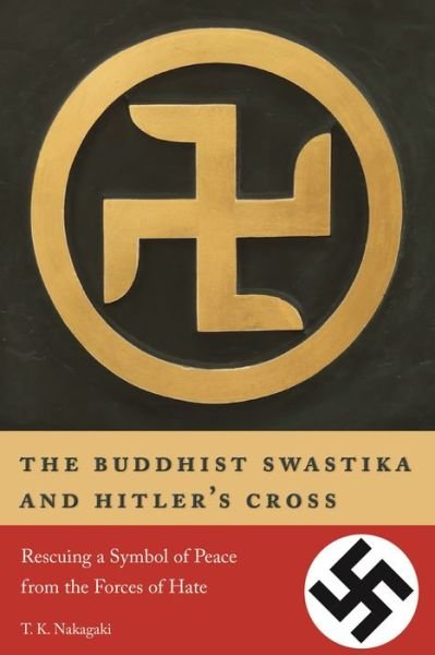 Cover for T. K. Nakagaki · The Buddhist Swastika and Hitler's Cross: Rescuing a Symbol of Peace from the Forces of Hate (Paperback Book) (2018)