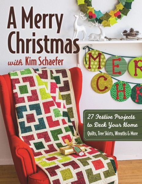 A Merry Christmas with Kim Schaefer: 27 Festive Projects to Deck Your Home: Quilts, Tree Skirts, Wreaths & More - Kim Schaefer - Books - C & T Publishing - 9781617450457 - May 15, 2015