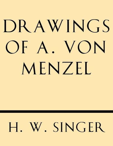 Drawings of A. Von Menzel - Pr H. W. Singer - Bøger - Windham Press - 9781628452457 - 28. oktober 2013