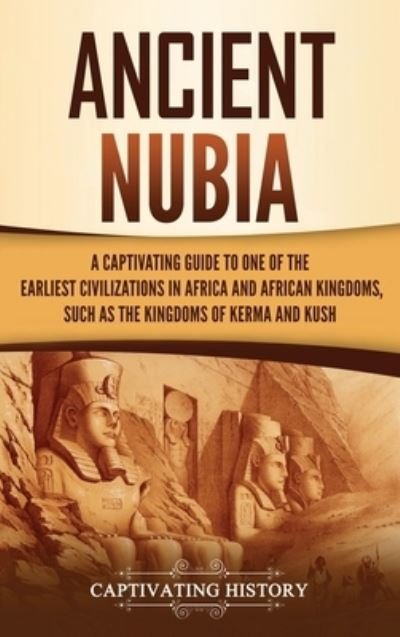 Cover for Captivating History · Ancient Nubia: A Captivating Guide to One of the Earliest Civilizations in Africa and African Kingdoms, Such as the Kingdoms of Kerma and Kush (Hardcover Book) (2021)