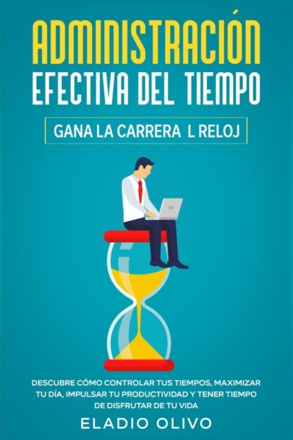 Cover for Eladio Olivo · Administracion efectiva del tiempo: Gana la carrera al reloj: Descubre como controlar tus tiempos, maximizar tu dia, impulsar tu productividad y tener tiempo de disfrutar de tu vida (Pocketbok) (2020)