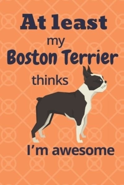 At least My Boston Terrier thinks I'm awesome - Wowpooch Blog - Books - Independently Published - 9781676646457 - December 17, 2019