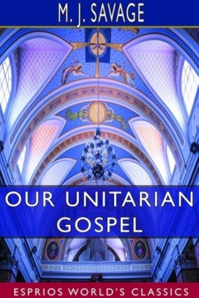 Cover for Minot Judson Savage · Our Unitarian Gospel (Esprios Classics) (Paperback Book) (2024)