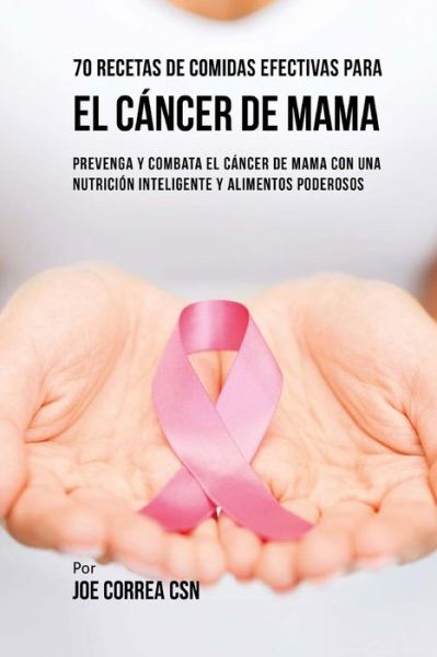 Cover for Joe Correa CSN · 70 Recetas De Comidas Efectivas Para El Cancer De Mama (Paperback Book) (2018)