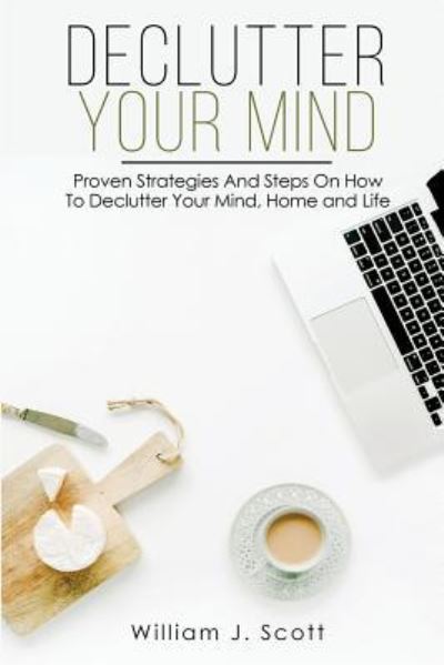 Declutter Your Mind - William J Scott - Books - INDEPENDENTLY PUBLISHED - 9781729119457 - October 23, 2018