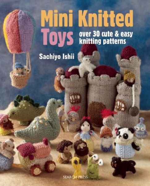 Mini Knitted Toys: Over 30 Cute & Easy Knitting Patterns - Mini Knitted - Sachiyo Ishii - Böcker - Search Press Ltd - 9781782211457 - 15 oktober 2015