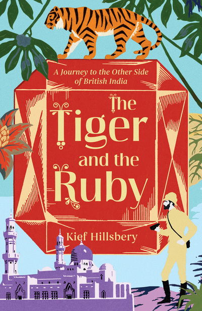 Cover for Kief Hillsbery · The Tiger and the Ruby: A Journey to the Other Side of British India (Paperback Book) (2021)