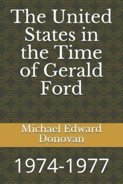 The United States in the Time of Gerald Ford - Michael Edward Donovan - Livros - Independently Published - 9781790537457 - 29 de novembro de 2018