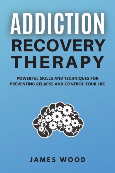 Cover for James Wood · ADDICTION RECOVERY Therapy Powerful Skills and Techniques for Preventing Relapse and Control Your Life (Taschenbuch) (2021)
