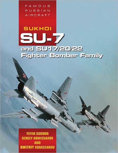 Famous Russian Aircraft: Sukhoi Su-7 and Su - 17/20/22 Fighter Bomber Family - Gordon Yefim - Książki - Crecy Publishing - 9781857803457 - 7 lipca 2011