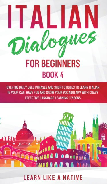 Cover for Learn Like A Native · Italian Dialogues for Beginners Book 4: Over 100 Daily Used Phrases and Short Stories to Learn Italian in Your Car. Have Fun and Grow Your Vocabulary with Crazy Effective Language Learning Lessons - Italian for Adults (Hardcover bog) (2020)