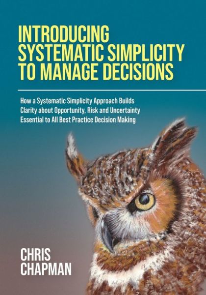 Introducing Systematic Simplicity to Manage Decisions - Chris Chapman - Books - UK Book Publishing - 9781914195457 - July 9, 2021