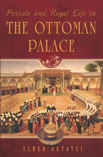 Cover for Ilber Ortayli · Private &amp; Royal Life in the Ottoman Palace (Paperback Book) (2014)