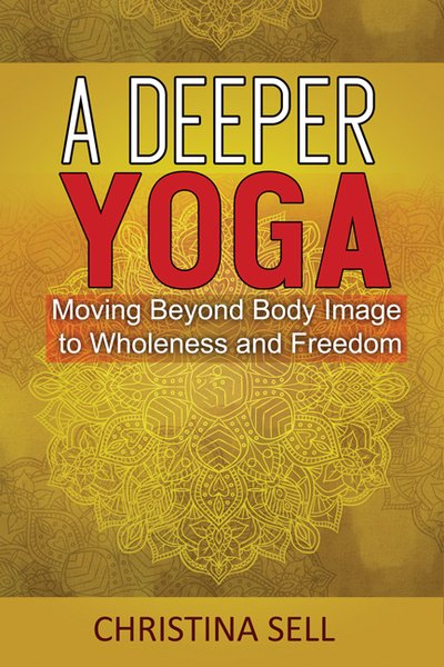 Cover for Sell, Christina (Christina Sell) · A Deeper Yoga: Moving Beyond Body Image to Wholeness and Freedom (Paperback Book) (2020)