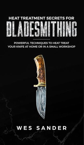 Heat Treatment Secrets for Bladesmithing - Wes Sander - Books - Wes Sander - 9781951035457 - June 12, 2019