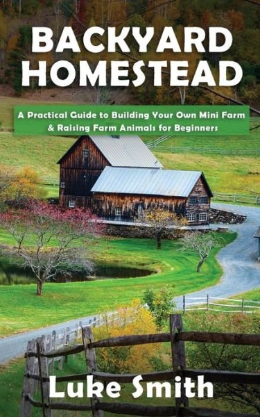 Cover for Luke Smith · Backyard Homestead: A Practical Guide to Building Your Own Mini Farm &amp; Raising Farm Animals for Beginners (Pocketbok) (2020)