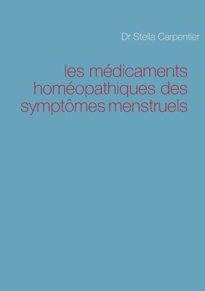 Cover for Stella Carpentier · Les Medicaments Homeopathiques Des Symptomes Menstruels (Paperback Book) [French edition] (2013)