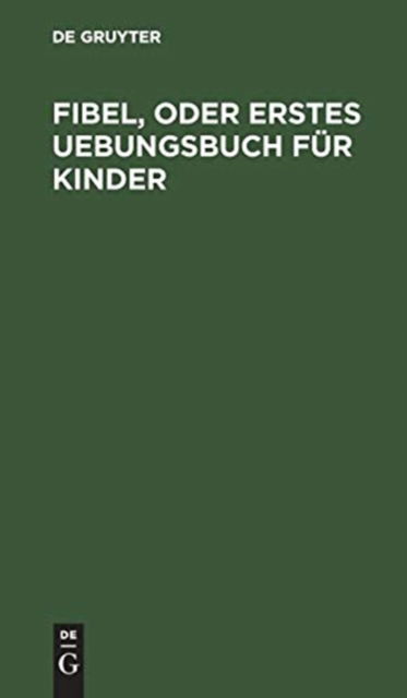 Fibel, oder Erstes Uebungsbuch fur Kinder - No Contributor - Bücher - Walter de Gruyter - 9783111286457 - 13. Dezember 1901