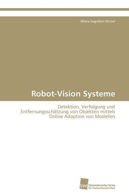 Cover for Maria Sagrebin-mitzel · Robot-vision Systeme: Detektion, Verfolgung Und Entfernungsschätzung Von Objekten Mittels Online Adaption Von Modellen (Paperback Book) [German edition] (2011)