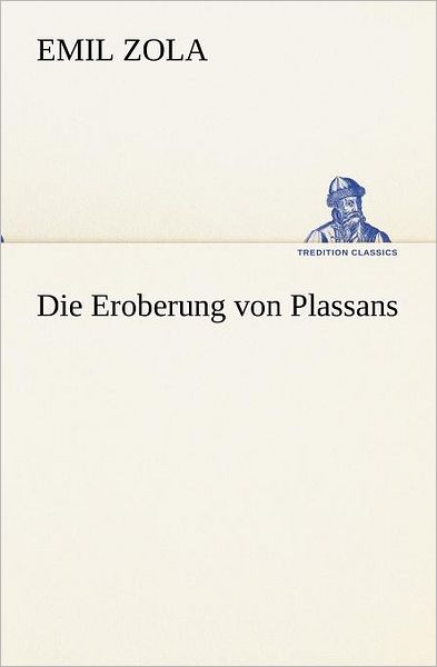 Die Eroberung Von Plassans (Tredition Classics) (German Edition) - Emile Zola - Książki - tredition - 9783847237457 - 22 października 2013