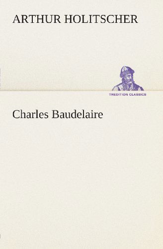 Cover for Arthur Holitscher · Charles Baudelaire (Tredition Classics) (German Edition) (Taschenbuch) [German edition] (2013)