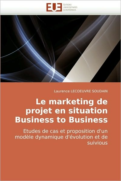 Cover for Laurence Lecoeuvre Soudain · Le Marketing De Projet en Situation Business to Business: Etudes De Cas et Proposition D'un Modèle Dynamique D'évolution et De Suivious (Paperback Book) [French edition] (2010)