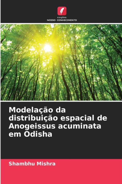 Cover for Shambhu Mishra · Modelacao da distribuicao espacial de Anogeissus acuminata em Odisha (Paperback Book) (2021)